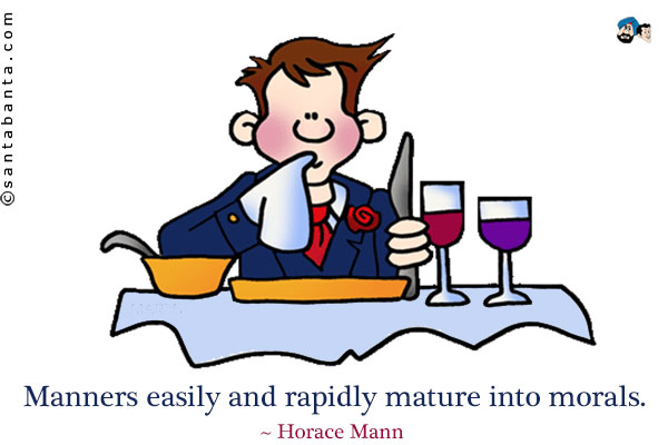 Manners easily and rapidly mature into morals.