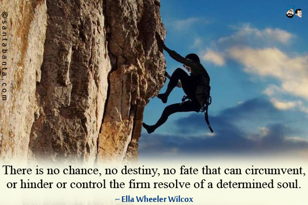 There is no chance, no destiny, no fate that can circumvent, or hinder or control the firm resolve of a determined soul.