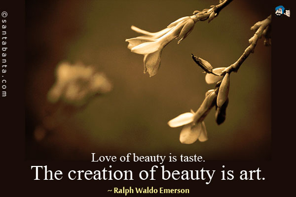 Love of beauty is taste. The creation of beauty is art.
