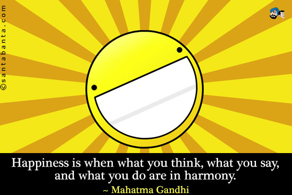 Happiness is when what you think, what you say, and what you do are in harmony.
