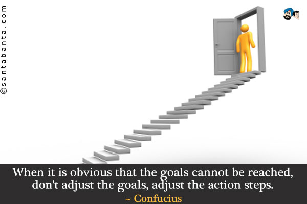 When it is obvious that the goals cannot be reached, don't adjust the goals, adjust the action steps.
