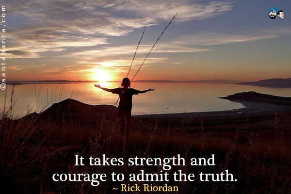 It takes strength and courage to admit the truth.