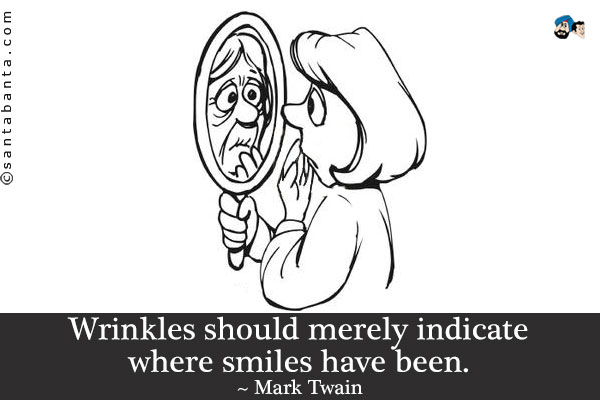 Wrinkles should merely indicate where smiles have been.