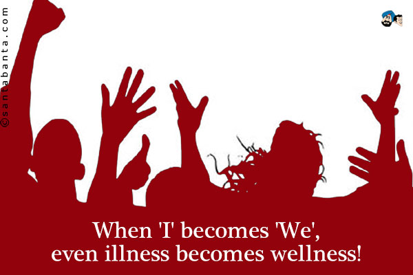 When 'I' becomes 'We', even illness becomes wellness!
