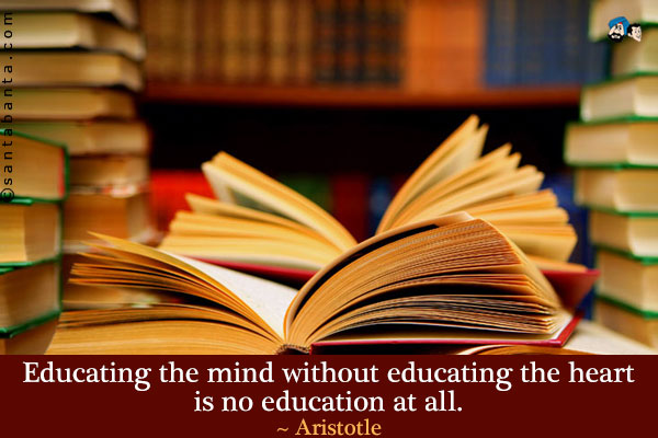 Educating the mind without educating the heart is no education at all.
