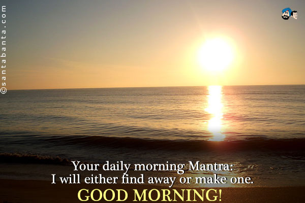 Your daily morning Mantra should be:<br />
I will either find away or make one.<br />
Good Morning!