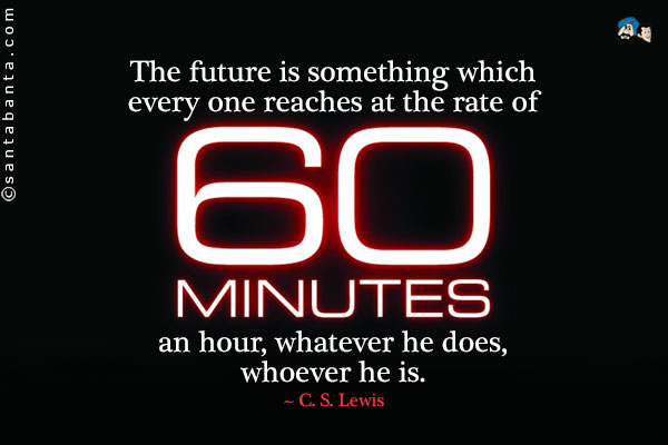 The future is something which every one reaches at the rate of sixty minutes an hour, whatever he does, whoever he is.