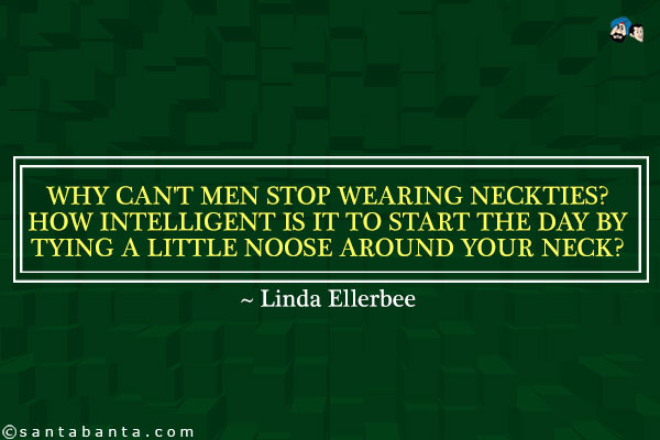 Why can't men stop wearing neckties? How intelligent is it to start the day by tying a little noose around your neck?
