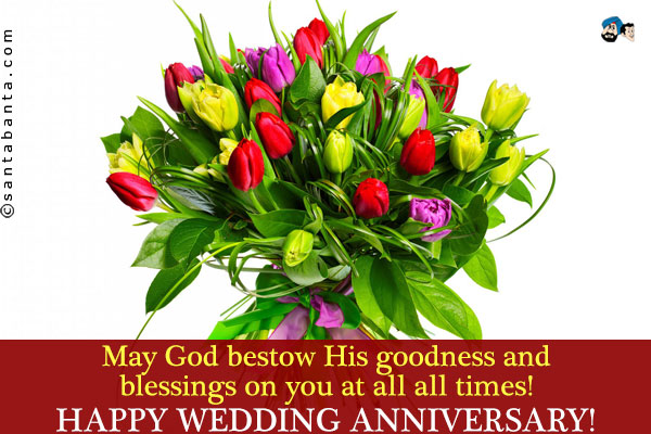 May God bestow His goodness and blessings on you at all all times!<br />
Happy Wedding Anniversary!