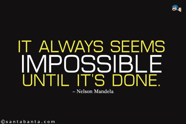 It always seems impossible until it's done.