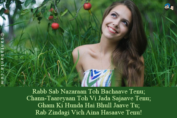 Rabb Sab Nazaraan Toh Bachaave Tenu;<br/>
Chann-Taareyaan Toh Vi Jada Sajaave Tenu;<br/>
Gham Ki Hunda Hai Bhull Jaave Tu;<br/>
Rab Zindagi Vich Aina Hasaave Tenu!