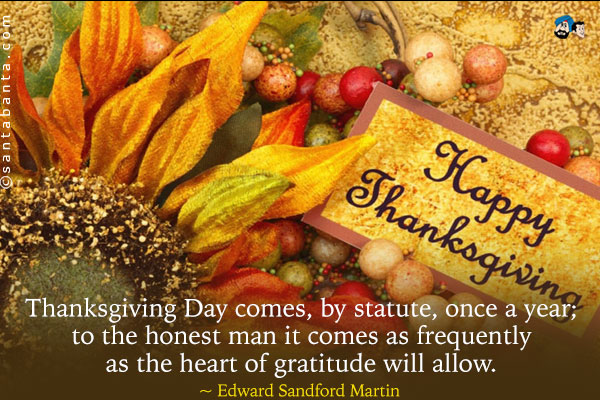 Thanksgiving Day comes, by statute, once a year; to the honest man it comes as frequently as the heart of gratitude will allow.