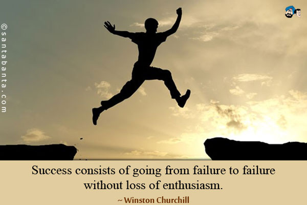 Success consists of going from failure to failure without loss of enthusiasm.
