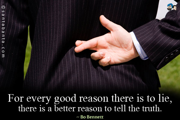 For every good reason there is to lie, there is a better reason to tell the truth.