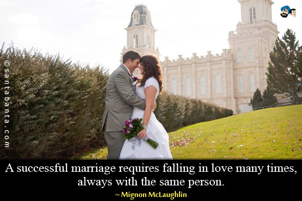 A successful marriage requires falling in love many times, always with the same person.
