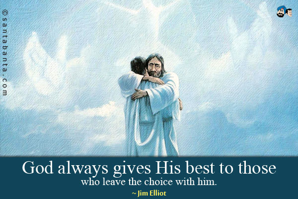 God always gives His best to those who leave the choice with him.
