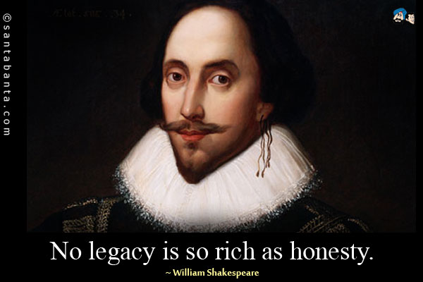 No legacy is so rich as honesty.
