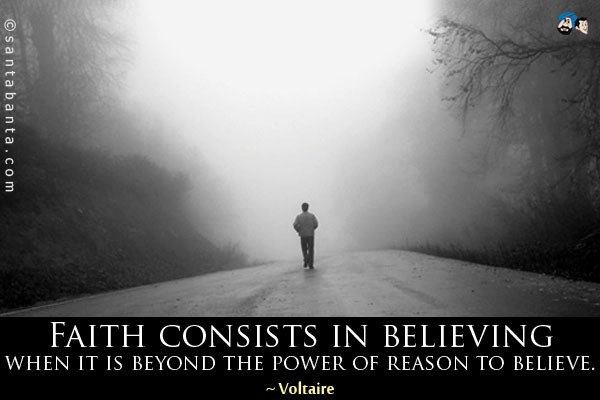 Faith consists in believing when it is beyond the power of reason to believe.