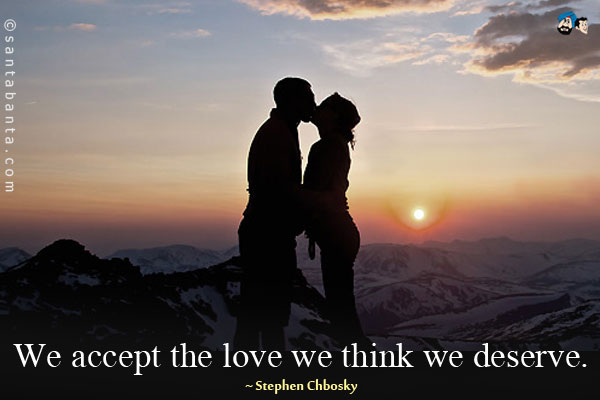 We accept the love we think we deserve.