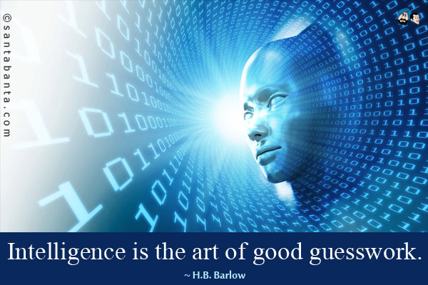 Intelligence is the art of good guesswork.