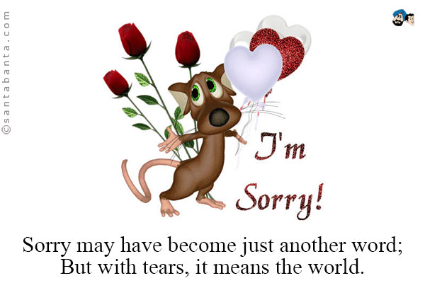 Sorry may have become just another word;<br/>
But with tears, it means the world.<br/>
I am sorry!