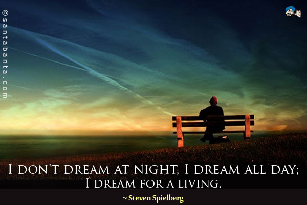 I don't dream at night, I dream all day; I dream for a living.