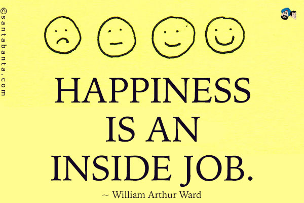 Happiness is an inside job.