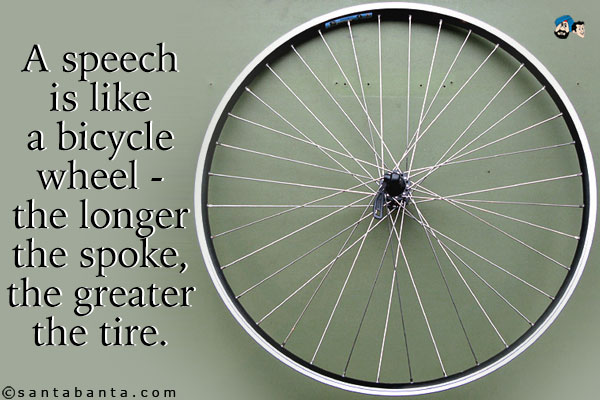 A speech is like a bicycle wheel - the longer the spoke, the greater the tire.
