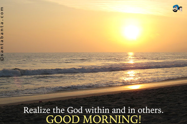 Realize the God within and in others.<br />
Good Morning!