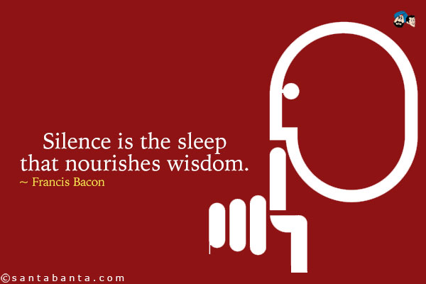 Silence is the sleep that nourishes wisdom.