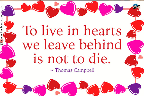 To live in hearts we leave behind is not to die.