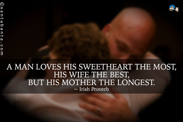 A man loves his sweetheart the most, his wife the best, but his mother the longest.
