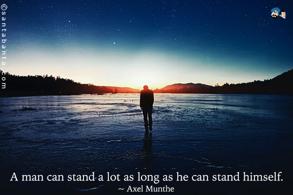 A man can stand a lot as long as he can stand himself.