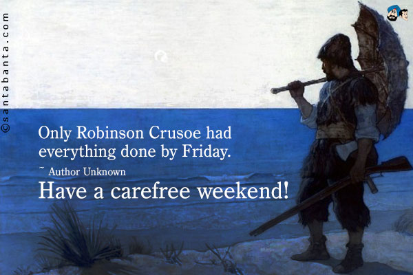 Only Robinson Crusoe had everything done by Friday.<br />
~ Author Unknown<br />
Have a carefree weekend!