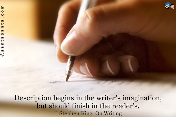 Description begins in the writer's imagination, but should finish in the reader's.