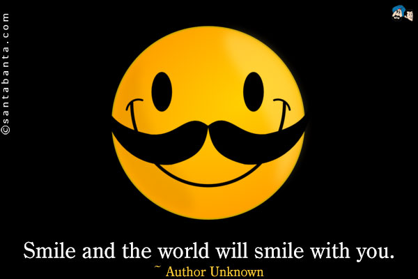 Smile and the world will smile with you.