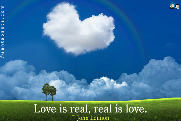 Love is real, real is love.