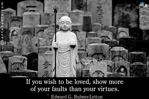 If you wish to be loved, show more of your faults than your virtues.