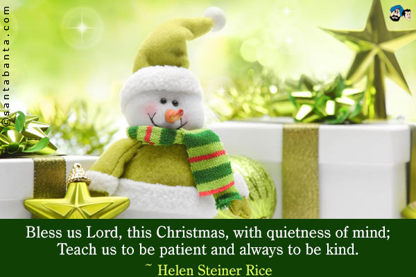 Bless us Lord, this Christmas, with quietness of mind;<br />
Teach us to be patient and always to be kind.