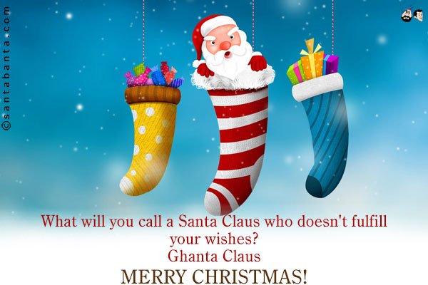 What will you call a Santa Claus who doesn't fulfill your wishes?<br />
Ghanta Claus<br />
Merry Christmas!