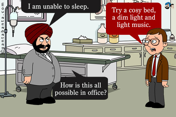 Santa: I am unable to sleep.<br />
Doctor: Try a cosy bed, a dim light and light music.<br />
Santa: How is this all possible in office?