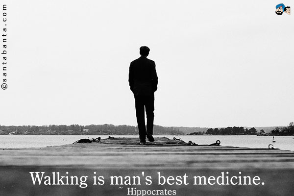 Walking is man's best medicine.