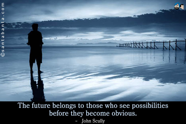 The future belongs to those who see possibilities before they become obvious.