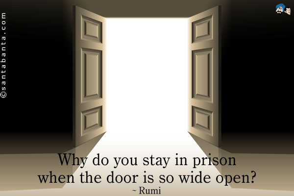 Why do you stay in prison when the door is so wide open?