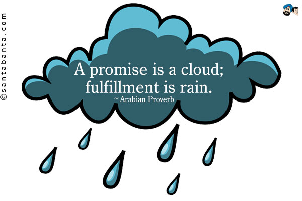 A promise is a cloud; fulfillment is rain.