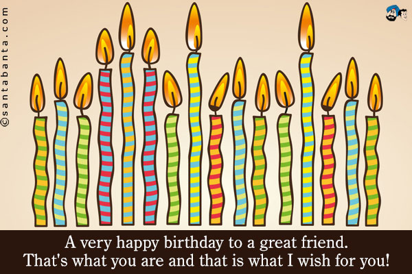 A very happy birthday to a great friend. That's what you are and that is what I wish for you!