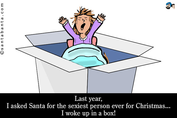 Last year, I asked Santa for the sexiest person ever for Christmas... I woke up in a box!<br />
Merry Christmas!