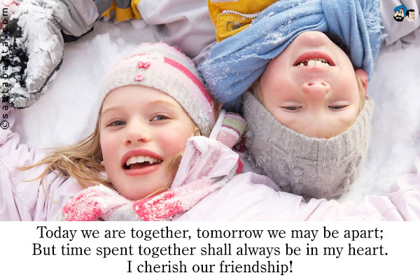 Today we are together, tomorrow we may be apart;<br />
But time spent together shall always be in my heart.<br />
I cherish our friendship!