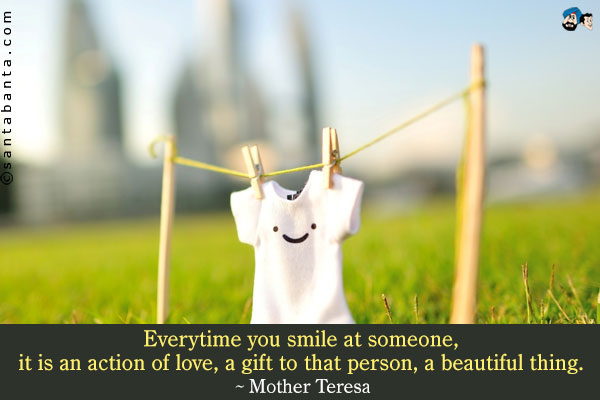 Everytime you smile at someone, it is an action of love, a gift to that person, a beautiful thing.