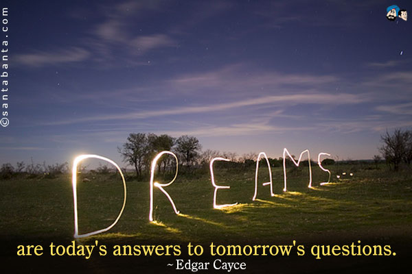 Dreams are today's answers to tomorrow's questions.